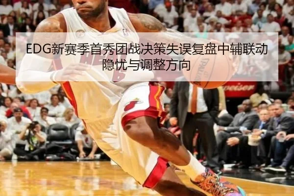 EDG新赛季首秀团战决策失误复盘中辅联动隐忧与调整方向
